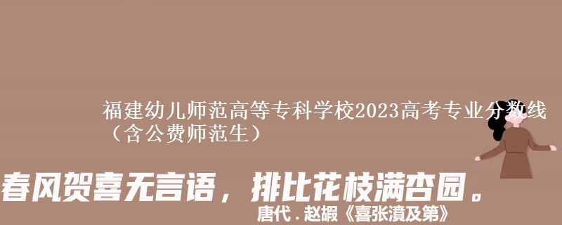 福建幼兒師范高等?？茖W(xué)校2023高考專業(yè)分數(shù)線（含公費師范生）
