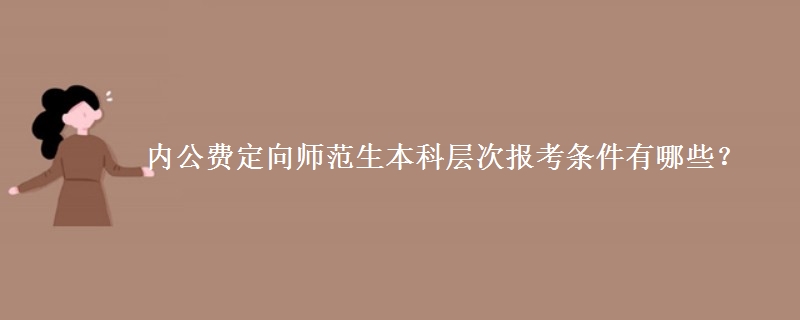 內(nèi)公費定向師范生本科層次報考條件有哪些？