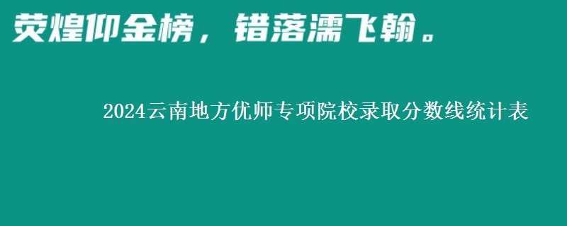 2024云南地方優(yōu)師專項(xiàng)院校錄取分?jǐn)?shù)線統(tǒng)計(jì)表
