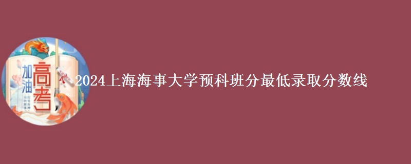 2024上海海事大學(xué)預(yù)科班分最低錄取分?jǐn)?shù)線