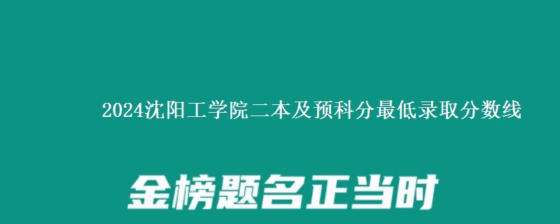 2024沈陽(yáng)工學(xué)院二本及預(yù)科分最低錄取分?jǐn)?shù)線(xiàn)