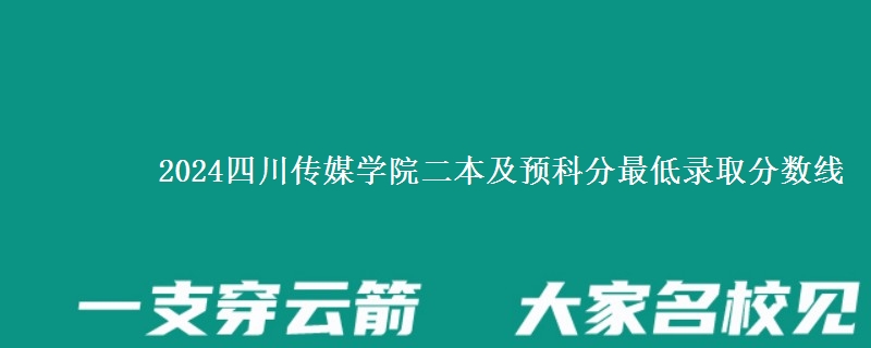 2024四川傳媒學(xué)院二本及預(yù)科分最低錄取分?jǐn)?shù)線