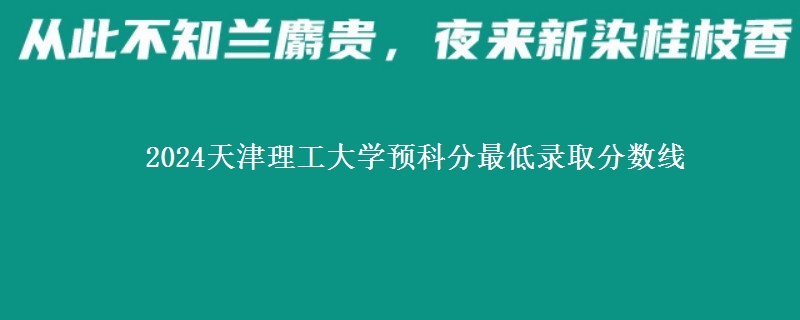2024天津理工大學預科分最低錄取分數(shù)線