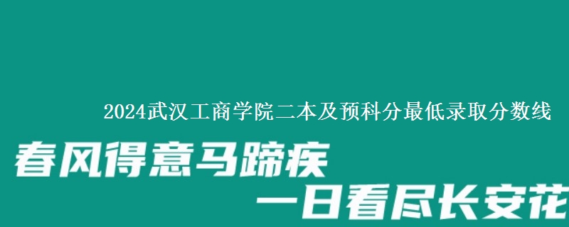 2024武漢工商學(xué)院二本及預(yù)科分最低錄取分?jǐn)?shù)線
