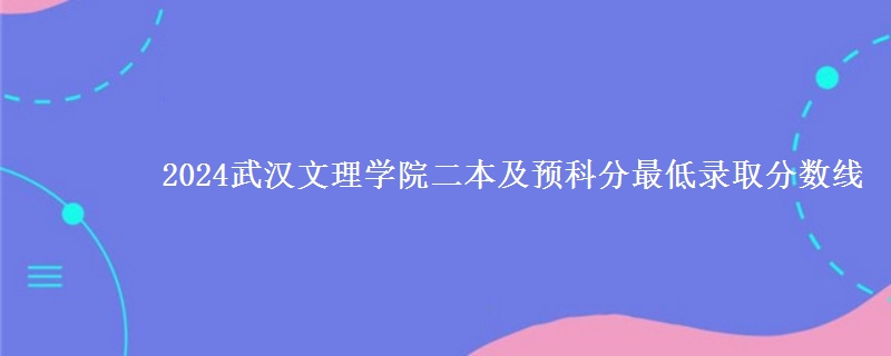 2024武漢文理學院二本及預科分最低錄取分數(shù)線