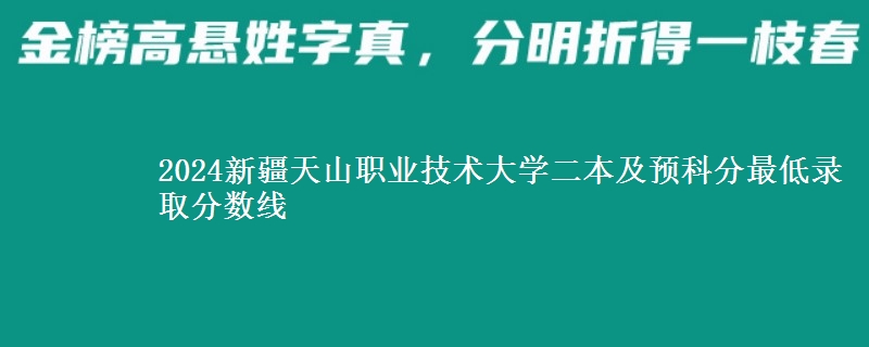 2024新疆天山職業(yè)技術(shù)大學二本及預科分最低錄取分數(shù)線