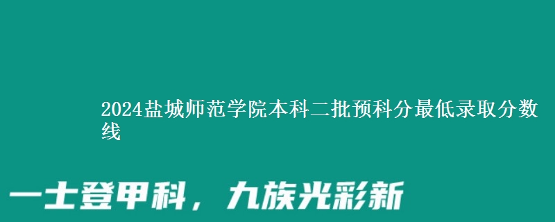 2024鹽城師范學(xué)院本科二批預(yù)科分最低錄取分?jǐn)?shù)線