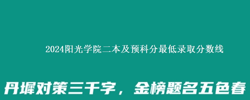 2024陽(yáng)光學(xué)院二本及預(yù)科分最低錄取分?jǐn)?shù)線