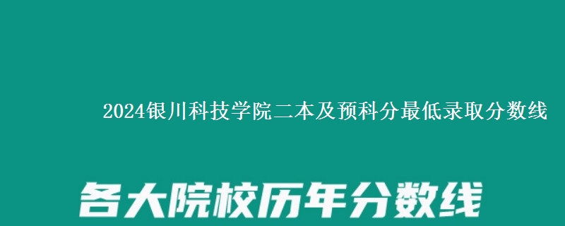 2024銀川科技學(xué)院二本及預(yù)科分最低錄取分?jǐn)?shù)線