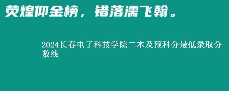 2024長(zhǎng)春電子科技學(xué)院二本及預(yù)科分最低錄取分?jǐn)?shù)線
