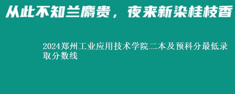 2024鄭州工業(yè)應(yīng)用技術(shù)學(xué)院二本及預(yù)科分最低錄取分數(shù)線