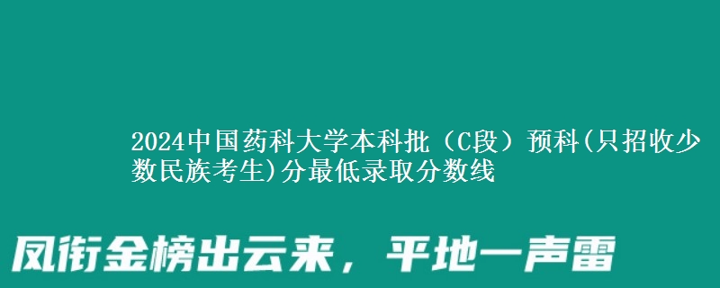 2024中國藥科大學(xué)本科批（C段）預(yù)科(只招收少數(shù)民族考生)分最低錄取分數(shù)線
