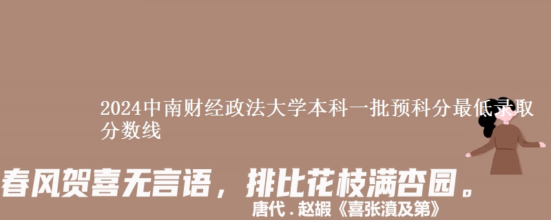2024中南財經(jīng)政法大學(xué)本科一批預(yù)科分最低錄取分數(shù)線
