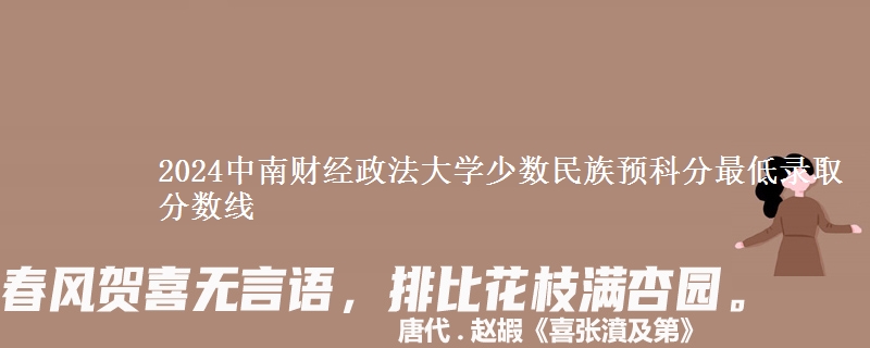 2024中南財經(jīng)政法大學少數(shù)民族預科分最低錄取分數(shù)線