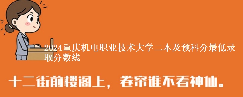 2024重慶機(jī)電職業(yè)技術(shù)大學(xué)二本及預(yù)科分最低錄取分?jǐn)?shù)線