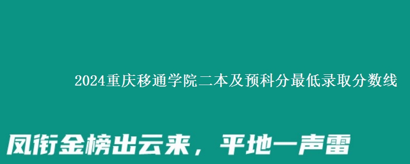 2024重慶移通學(xué)院二本及預(yù)科分最低錄取分?jǐn)?shù)線