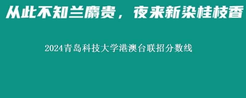 2024青島科技大學(xué)港澳臺(tái)聯(lián)招分?jǐn)?shù)線