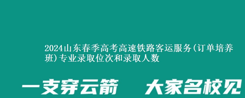 2024山東春季高考高速鐵路客運(yùn)服務(wù)(訂單培養(yǎng)班)專業(yè)錄取位次和錄取人數(shù)