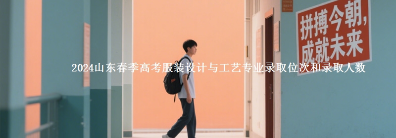 2024山東春季高考服裝設(shè)計與工藝專業(yè)錄取位次和錄取人數(shù)