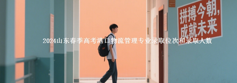 2024山東春季高考港口物流管理專業(yè)錄取位次和錄取人數(shù)