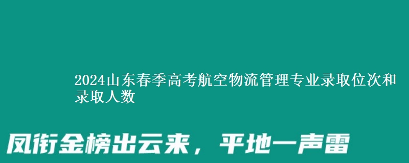 2024山東春季高考航空物流管理專業(yè)錄取位次和錄取人數(shù)