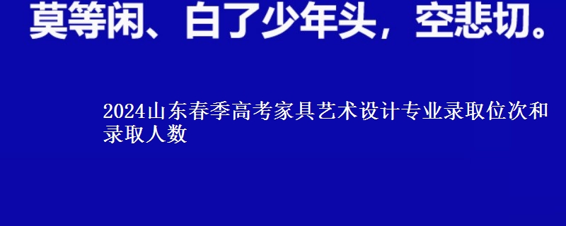 2024山東春季高考家具藝術(shù)設(shè)計專業(yè)錄取位次和錄取人數(shù)