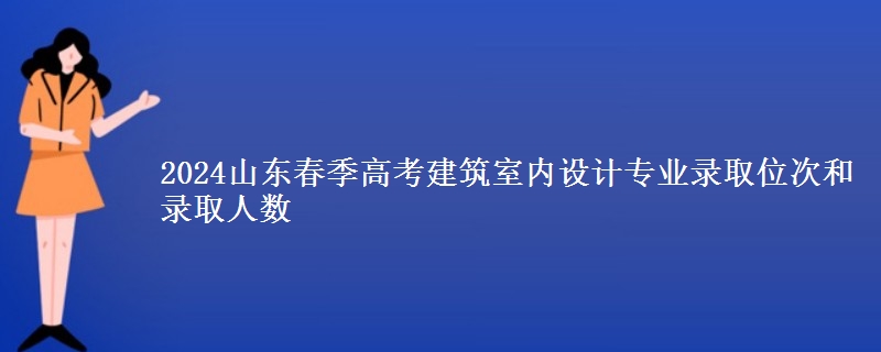 2024山東春季高考建筑室內(nèi)設(shè)計專業(yè)錄取位次和錄取人數(shù)