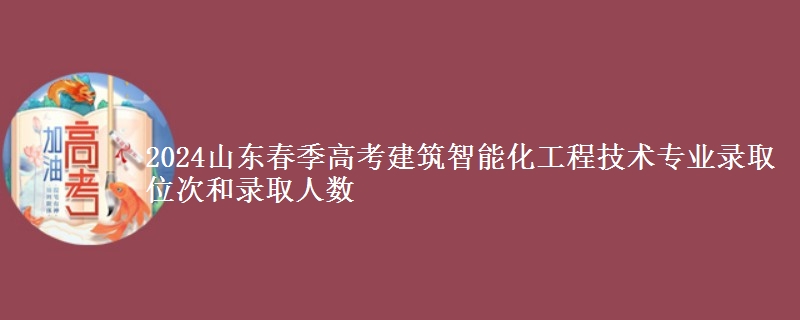 2024山東春季高考建筑智能化工程技術(shù)專業(yè)錄取位次和錄取人數(shù)