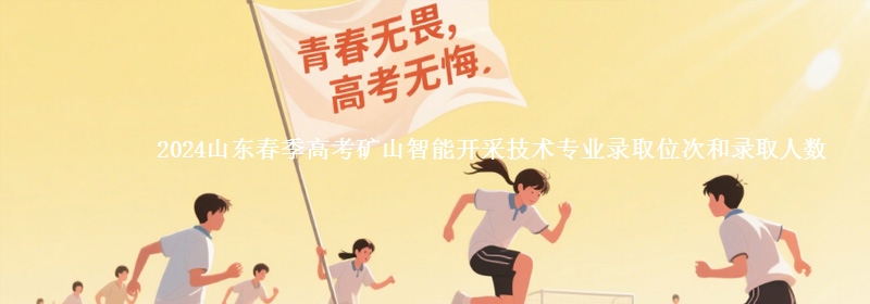 2024山東春季高考礦山智能開采技術(shù)專業(yè)錄取位次和錄取人數(shù)