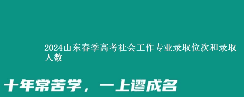 2024山東春季高考社會工作專業(yè)錄取位次和錄取人數(shù)