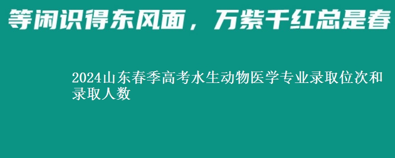 2024山東春季高考水生動(dòng)物醫(yī)學(xué)專業(yè)錄取位次和錄取人數(shù)