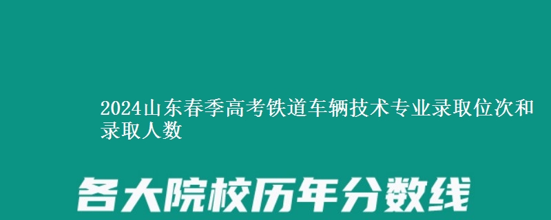 2024山東春季高考鐵道車輛技術(shù)專業(yè)錄取位次和錄取人數(shù)