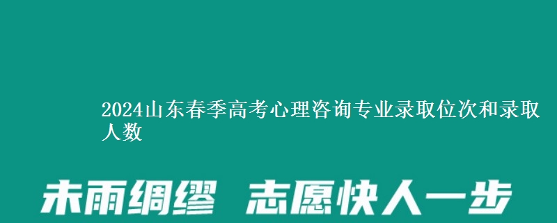 2024山東春季高考心理咨詢專業(yè)錄取位次和錄取人數(shù)