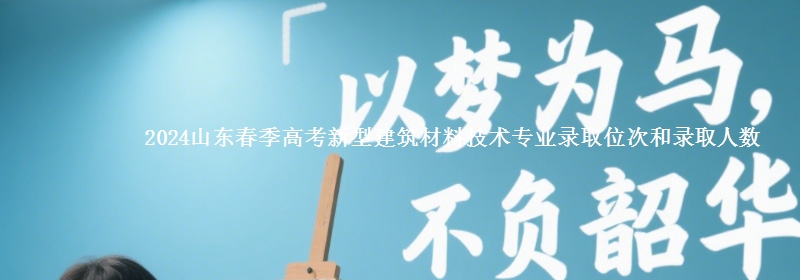 2024山東春季高考新型建筑材料技術(shù)專業(yè)錄取位次和錄取人數(shù)