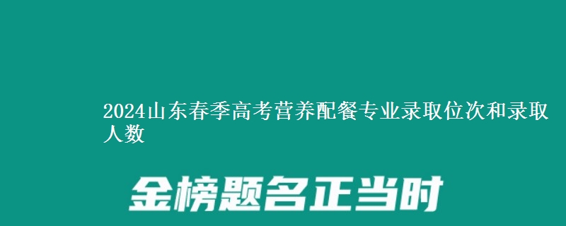 2024山東春季高考營養(yǎng)配餐專業(yè)錄取位次和錄取人數(shù)