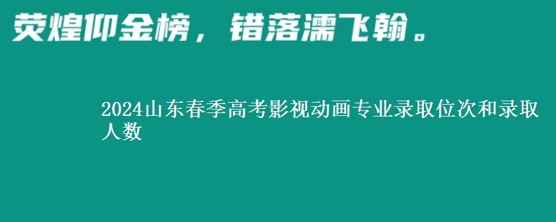 2024山東春季高考影視動畫專業(yè)錄取位次和錄取人數(shù)