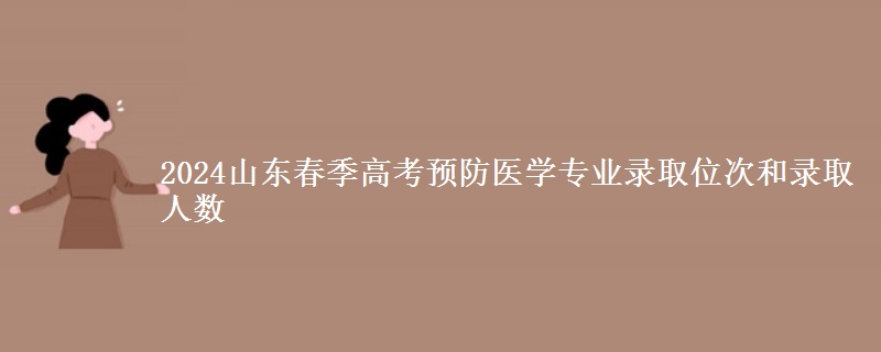 2024山東春季高考預防醫(yī)學專業(yè)錄取位次和錄取人數(shù)