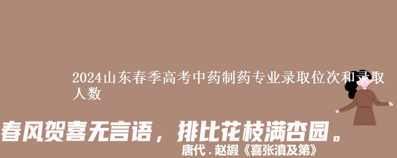 2024山東春季高考中藥制藥專業(yè)錄取位次和錄取人數(shù)