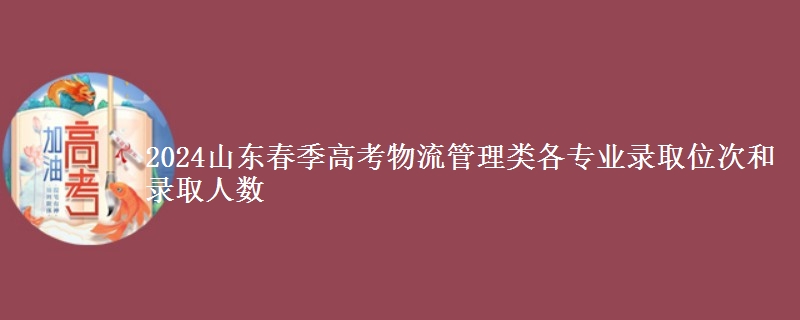 2024山東春季高考物流管理類各專業(yè)錄取位次和錄取人數(shù)