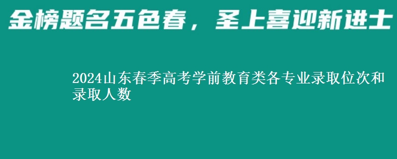 2024山東春季高考學(xué)前教育類各專業(yè)錄取位次和錄取人數(shù)
