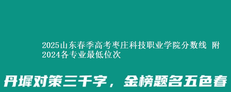 2025山東春季高考棗莊科技職業(yè)學(xué)院分?jǐn)?shù)線 附2024各專業(yè)最低位次