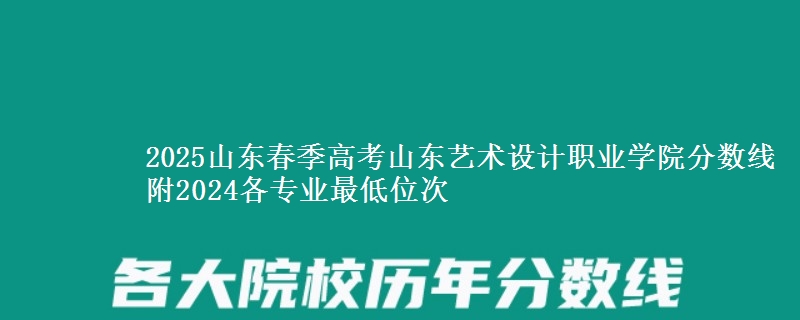 2025山東春季高考山東藝術(shù)設(shè)計職業(yè)學(xué)院分?jǐn)?shù)線 附2024各專業(yè)最低位次