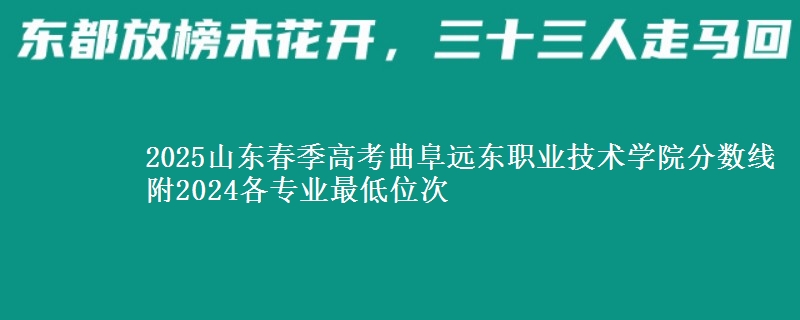 2025山東春季高考曲阜遠(yuǎn)東職業(yè)技術(shù)學(xué)院分?jǐn)?shù)線 附2024各專業(yè)最低位次