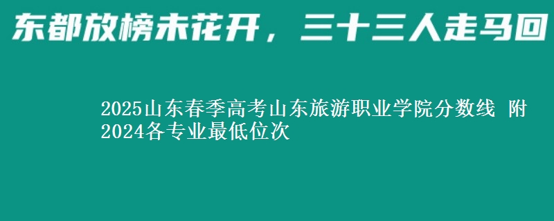 2025山東春季高考山東旅游職業(yè)學(xué)院分?jǐn)?shù)線 附2024各專業(yè)最低位次