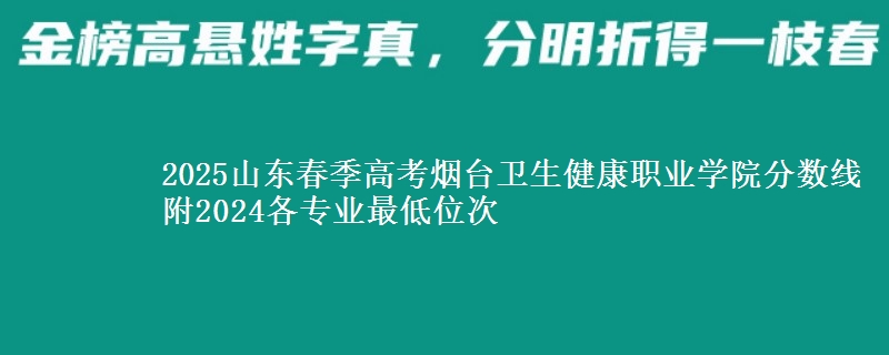 2025山東春季高考煙臺(tái)衛(wèi)生健康職業(yè)學(xué)院分?jǐn)?shù)線 附2024各專(zhuān)業(yè)最低位次