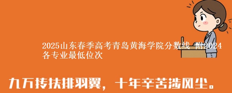 2025山東春季高考青島黃海學(xué)院分?jǐn)?shù)線 附2024各專(zhuān)業(yè)最低位次