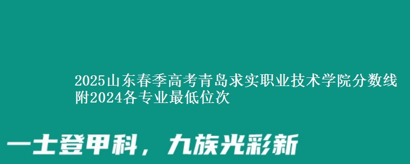 2025山東春季高考青島求實(shí)職業(yè)技術(shù)學(xué)院分?jǐn)?shù)線 附2024各專(zhuān)業(yè)最低位次