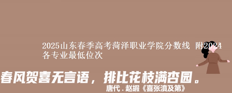 2025山東春季高考菏澤職業(yè)學(xué)院分?jǐn)?shù)線 附2024各專業(yè)最低位次