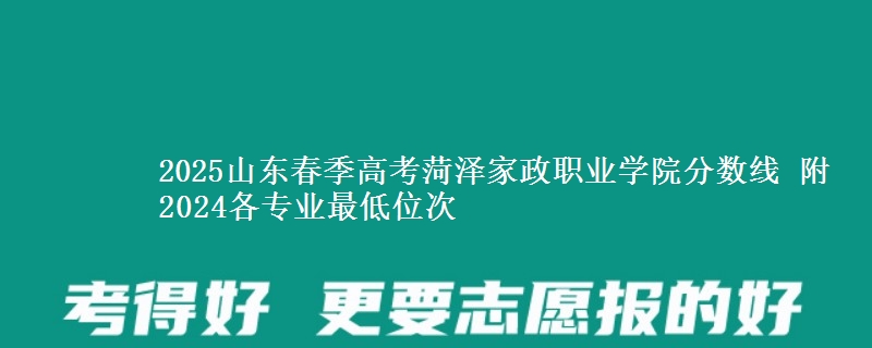 2025山東春季高考菏澤家政職業(yè)學(xué)院分?jǐn)?shù)線 附2024各專業(yè)最低位次