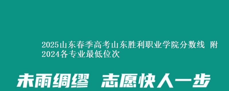 2025山東春季高考山東勝利職業(yè)學(xué)院分?jǐn)?shù)線 附2024各專業(yè)最低位次